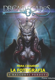 La fotografia: Dreamscapes- i racconti perduti - Primo volume MARA CASSARDO Author