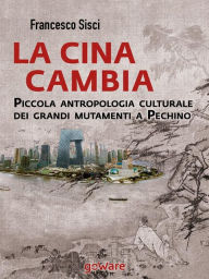La Cina cambia. Piccola antropologia culturale dei grandi mutamenti a Pechino Francesco Sisci Author