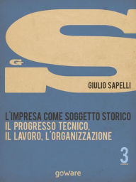 L'impresa come soggetto storico. Il progresso tecnico, il lavoro, l'organizzazione - Vol. 3 - Giulio Sapelli