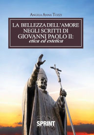 La bellezza dell'amore negli scritti di Giovanni Paolo II: etica ed estetica Angela Anna Tozzi Author