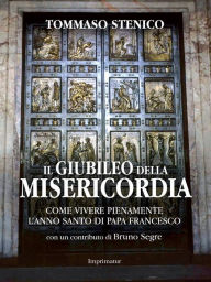 Il Giubileo della misericordia: Come vivere pienamente l'Anno Santo di Papa Francesco Tommaso Stenico Author