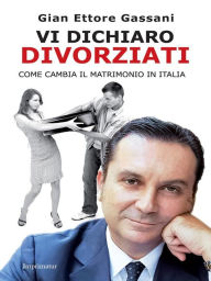 Vi dichiaro divorziati: Come cambia il matrimonio in Italia Gian Ettore Gassani Author