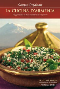La cucina d'Armenia: Viaggio nella cultura culinaria di un popolo Sonya Orfalian Author