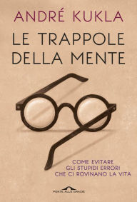 Le trappole della mente: Guida agli stupidi errori che ci rovinano la vita (Italian Edition)