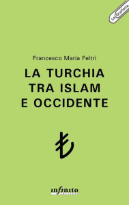 La Turchia tra Islam e Occidente Francesco Maria Feltri Author