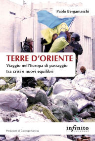 Terre d'Oriente: Viaggio nell'Europa di passaggio tra crisi e nuovi equilibri Paolo Bergamaschi Author