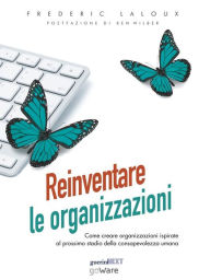 Reinventare le organizzazioni. Come creare organizzazioni ispirate al prossimo stadio della consapevolezza umana Frederic Laloux Author