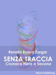 Senza traccia: Cronaca Nera a Savona Renata Rusca Zargar Author