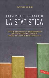 Finalmente ho capito la statistica: I metodi, gli strumenti, le rappresentazioni grafiche, le tecniche, i concetti... spiegati a tutti con la massima chiarezza - Maurizio De Pra