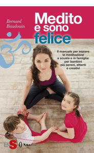 Medito e sono felice: Il manuale per iniziare la meditazione a scuola e in famiglia: per bambini pi&ugrave; sereni, attenti e creativi Bernard Baudoui