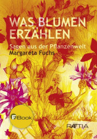 Was Blumen erzÃ¤hlen: Sagen aus der Pflanzenwelt Margareta Fuchs Author