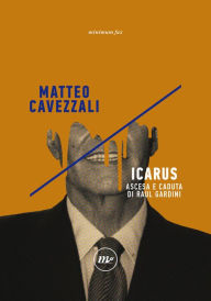 Icarus: Ascesa e caduta di Raul Gardini Matteo Cavezzali Author