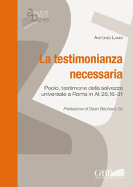 La Testimonianza Necessaria: Paolo, testimone della salvezza universale a Roma in At 28,16-31 - Antonio Landi