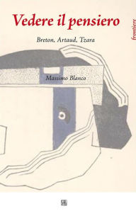 Vedere il Pensiero. Breton, Artaud, Tzara Massimo Blanco Author