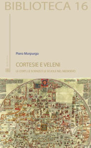Cortesie e veleni: Le corti, le scienze e le scuole nel medioevo Piero Morpurgo Author