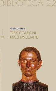 Tre occasioni machiavelliane Filippo Grazzini Author