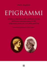 Epigrammi: Un'attenta riflessione sulle condizioni di vita dell'uomo contemporaneo in 300 epigrammi risolti nei versi della quartina Pietro Angelone A