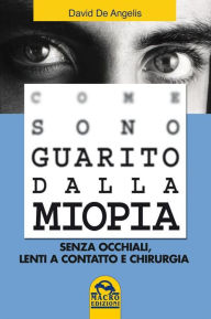 Come Sono Guarito dalla Miopia: Senza occhiali, lenti a contatto e chirurgia - David De Angelis