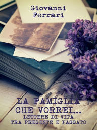 La famiglia che vorrei...: Lettere di vita tra presente e passato Giovanni Ferrari Author