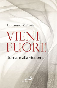 Vieni fuori!: Tornare alla vita vera Matino Gennaro Author