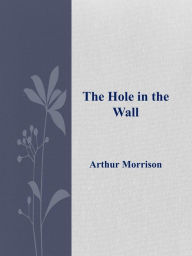 The Hole in the Wall Arthur Morrison Author