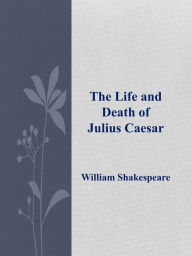 The Life and Death of Julius Caesar William Shakespeare Author