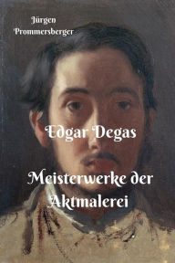 Edgar Degas - Meisterwerke der Aktmalerei - Jürgen Prommersberger