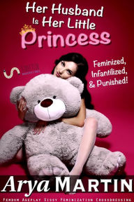 Her Husband Is Her Little Princess: Feminized, Infantilized, and Punished! (Femdom Ageplay Sissy Feminization Crossdressing) Arya Martin Author