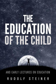 The Education of the Child - and Early Lectures on Education Rudolf Steiner Author
