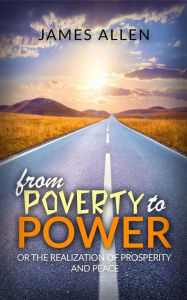 From poverty to power or the realization of prosperity and peace James Allen Author