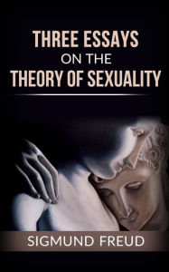 Three essays on the theory of sexuality Sigmund Freud Author