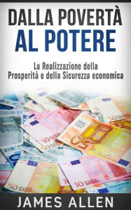 Dalla Povertà al Potere - La realizzazione della Prosperità e della Sicurezza economica James Allen Author