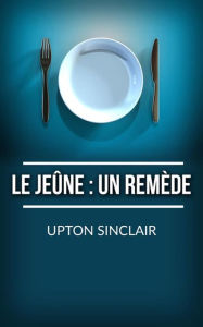 Le JeÃ»ne: un remÃ¨de Upton Sinclair Author
