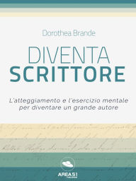 Diventa scrittore: L'atteggiamento e l'esercizio mentale per diventare un grande autore Dorothea Brande Author