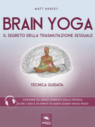 Brain Yoga. Il segreto della trasmutazione sessuale: Tecnica guidata - Matt Harvey