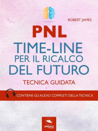 PNL. Time-Line per il ricalco del futuro: Tecnica guidata Robert James Author