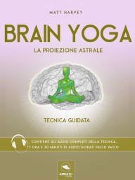 Brain Yoga. La proiezione astrale: Tecnica guidata Matt Harvey Author