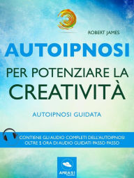 Autoipnosi per potenziare la creatività: Autoipnosi guidata Robert James Author