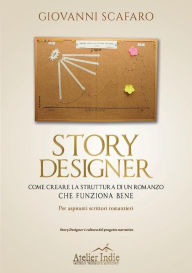 Story designer. Come creare la struttura di un romanzo che funziona bene Giovanni Scafaro Author