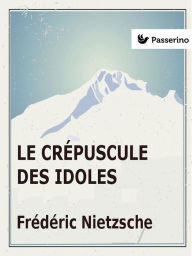 Le Crepuscule des idoles Friedrich Nietzsche Author