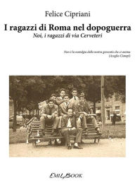 I ragazzi di Roma nel dopoguerra - Noi, i ragazzi di via Cerveteri Felice Cipriani Author