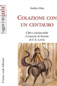 Colazione con un centauro, cibo e cucina nelle cronache di Narnia di C.S Lewis Andrea Maia Author