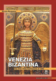 Venezia bizantina: Dal mito della fondazione al 1082 Nicola Bergamo Author