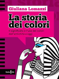 La storia dei colori: Il significato e l'uso dei colori dall'antica Grecia a oggi Giuliana Lomazzi Author