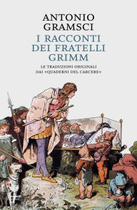 I racconti dei Fratelli Grimm: Le traduzioni originali dai Antonio Gramsci Author