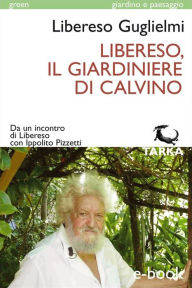Libereso, il giardiniere di Calvino: Da un incontro di Libereso con Ippolito Pizzetti Libereso Guglielmi Author