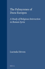 The Palmyrenes of Dura-Europos: A Study of Religious Interaction in Roman Syria Lucinda Dirven Author