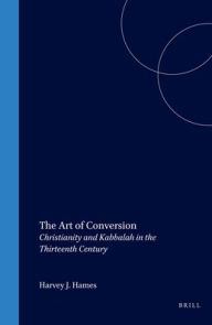 The Art of Conversion: Christianity and Kabbalah in the Thirteenth Century Harvey Hames Author