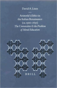 Aristotle's Ethics in the Italian Renaissance (ca. 1300-1650): The Universities and the Problem of Moral Education - David Lines