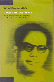 Understanding Sarkar [HB]: The Indian Episteme, Macrohistory and Transformative Knowledge Sohail Inayatullah Author